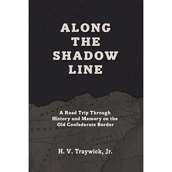 Along The Shadow Line: A Road Trip through History and Memory on the Old Confederate Border, H. V. Traywick Jr.