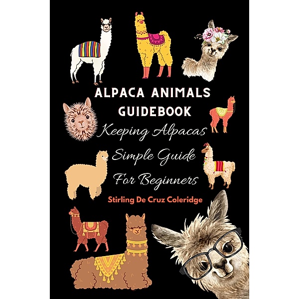 Alpaca Animals Guidebook: Keeping Alpacas Simple Guide For Beginners, Stirling de Cruz Coleridge