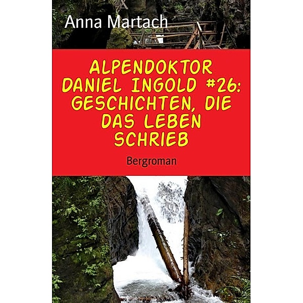 Alpendoktor Daniel Ingold #26: Geschichten, die das Leben schrieb, Anna Martach