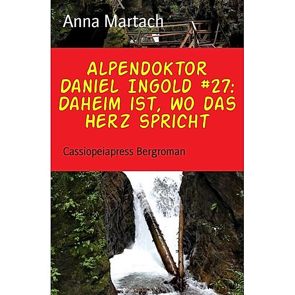 Alpendoktor Daniel Ingold Band 27: Daheim ist, wo das Herz spricht, Anna Martach