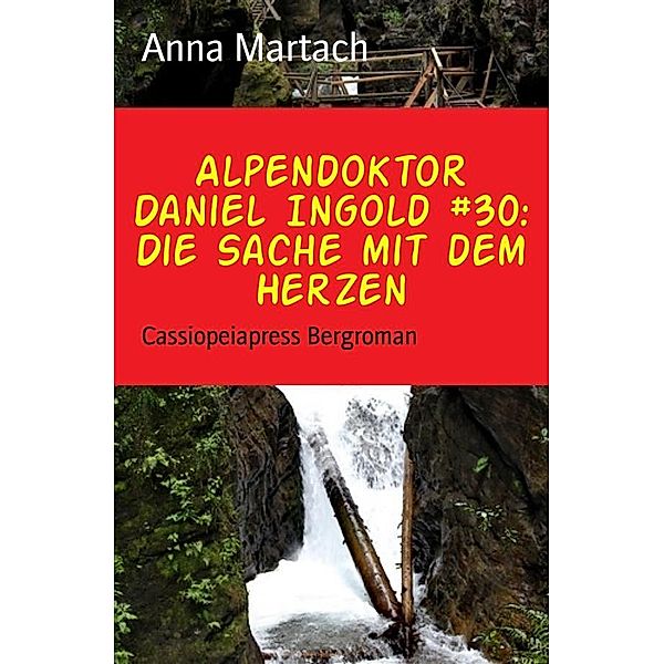 Alpendoktor Daniel Ingold Band 30: Die Sache mit dem Herzen, Anna Martach