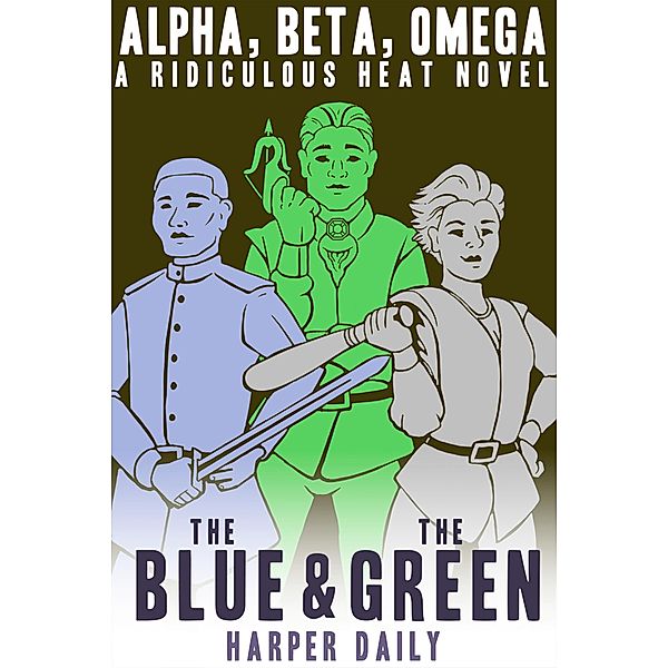 Alpha, Beta, Omega: The Blue & The Green (A Ridiculous Heat Novel, #3) / A Ridiculous Heat Novel, Harper Daily