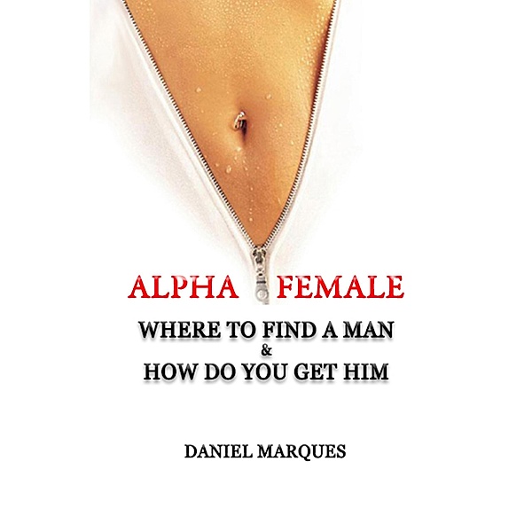 Alpha Female: Where to Find a Man and How do You Get Him, Daniel Marques