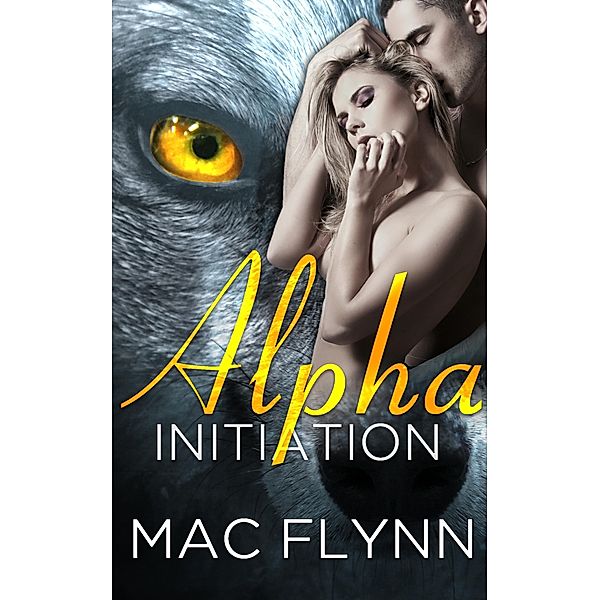 Alpha Initiation (Alpha Blood #1) (Werewolf Romance) / Alpha Blood, Mac Flynn