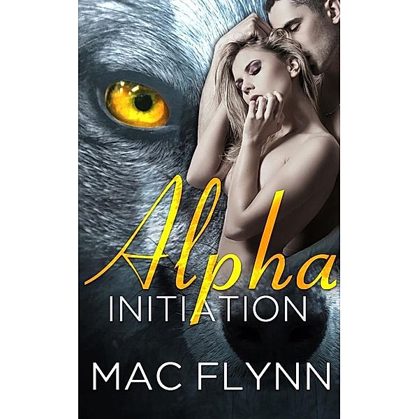 Alpha Initiation: Alpha Blood, Book 1 (Werewolf Shifter Romance) / Alpha Blood Bd.1, Mac Flynn