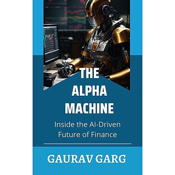 Alpha Machines: Inside the AI-Driven Future of Finance, Gaurav Garg