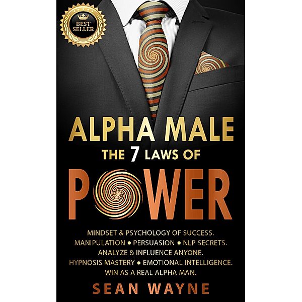 Alpha Male the 7 Laws of Power: Mindset & Psychology of Success. Manipulation, Persuasion, NLP Secrets. Analyze & Influence Anyone. Hypnosis Mastery ¿ Emotional Intelligence. Win as a Real Alpha Man. / Alpha Male, Sean Wayne