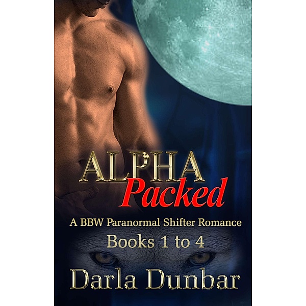 Alpha Packed BBW Paranormal Shifter Romance Series - Books 1 to 4 (The Alpha Packed BBW Paranormal Shifter Romance Series) / The Alpha Packed BBW Paranormal Shifter Romance Series, Darla Dunbar