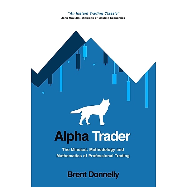 Alpha Trader: The Mindset, Methodology and Mathematics of Professional Trading, Brent Donnelly