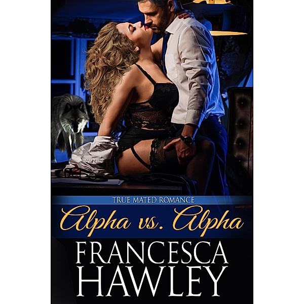 Alpha vs. Alpha (True Mated Romance, #1) / True Mated Romance, Francesca Hawley