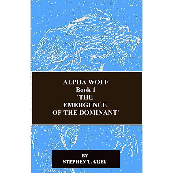 Alpha Wolf ( The Emergence of the Dominant) / Alpha Wolf, Stephen T. Grey