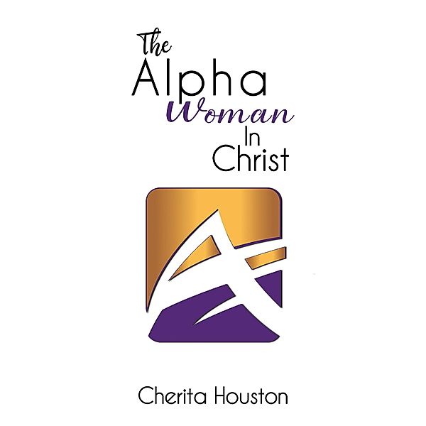Alpha Woman in Christ / Austin Macauley Publishers LLC, Cherita Houston