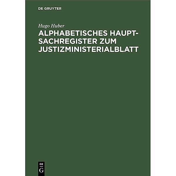 Alphabetisches Haupt-Sachregister zum Justizministerialblatt, Hugo Huber