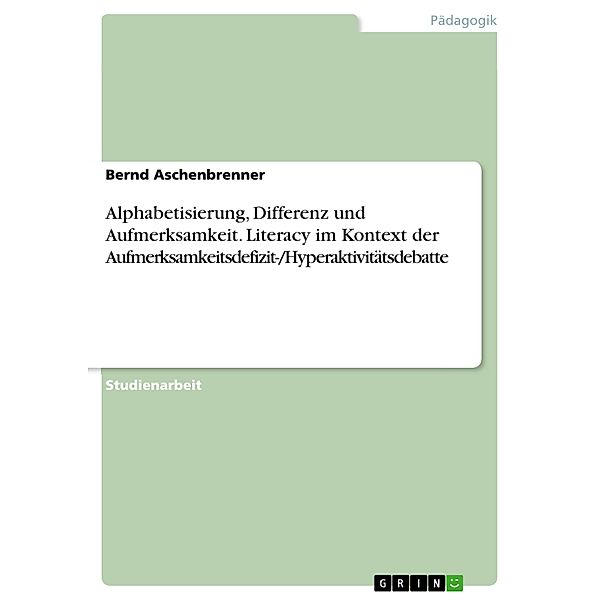 Alphabetisierung, Differenz und Aufmerksamkeit. Literacy im Kontext der Aufmerksamkeitsdefizit-/Hyperaktivitätsdebatte, Bernd Aschenbrenner