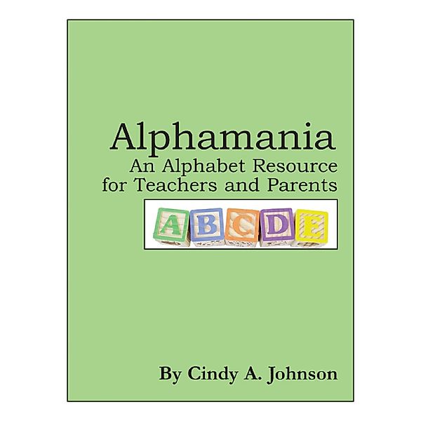 Alphamania: An Alphabet Resource for Teachers and Parents, Cynthia (Cindy) Johnson