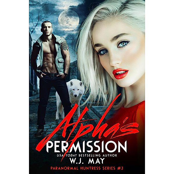 Alpha's Permission (Paranormal Huntress Series, #3) / Paranormal Huntress Series, W. J. May