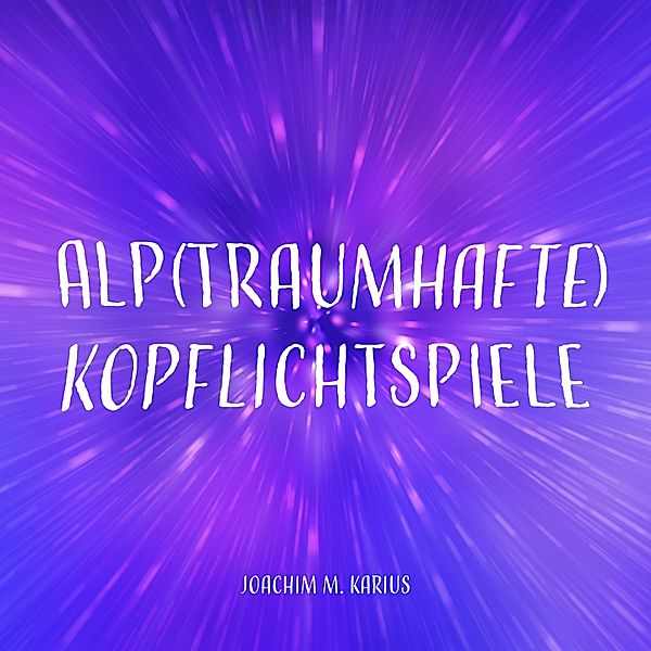 Alp(traumhafte) Kopflichtspiele, Joachim M. Karius