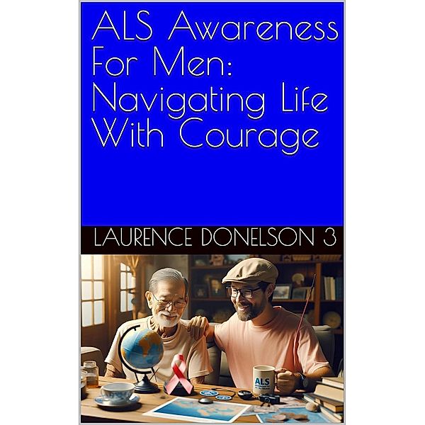 ALS Awareness For Men: Navigating Life With Courage, Laurence Donelson Lll