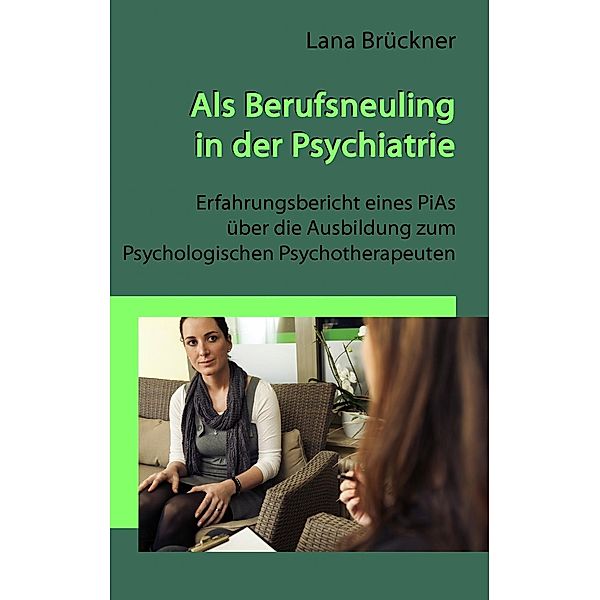 Als Berufsneuling in der Psychiatrie - Erfahrungsbericht eines PiAs über die Ausbildung zum Psychologischen Psychotherapeuten, Lana Brückner