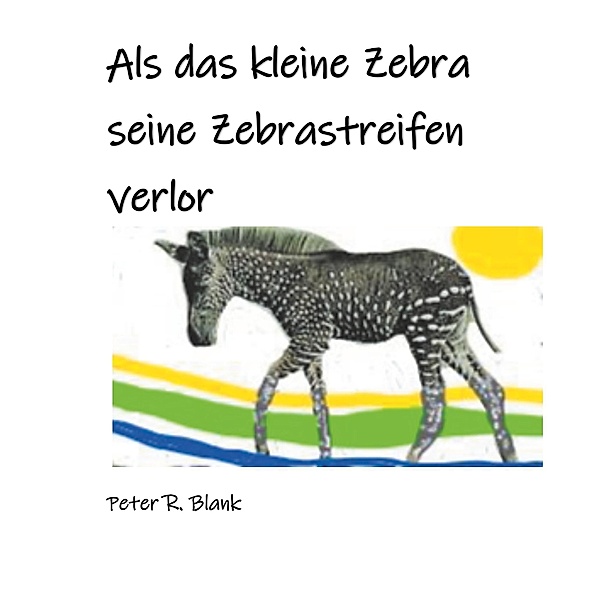 Als das kleine Zebra seine Zebrastreifen verlor, Peter R. Blank