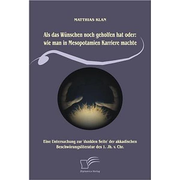 Als das Wünschen noch geholfen hat oder: wie man in Mesopotamien Karriere machte, Matthias Klan