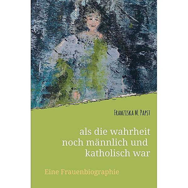 als die wahrheit noch männlich und katholisch war, Franziska Maria Papst