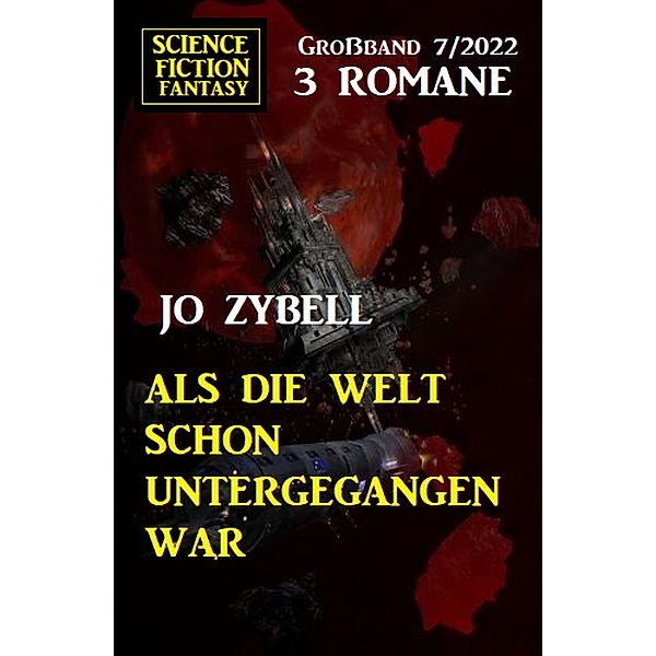Als die Welt schon untergegangen war: Science Fiction Fantasy Großband 3 Romane 7/2022, Jo Zybell