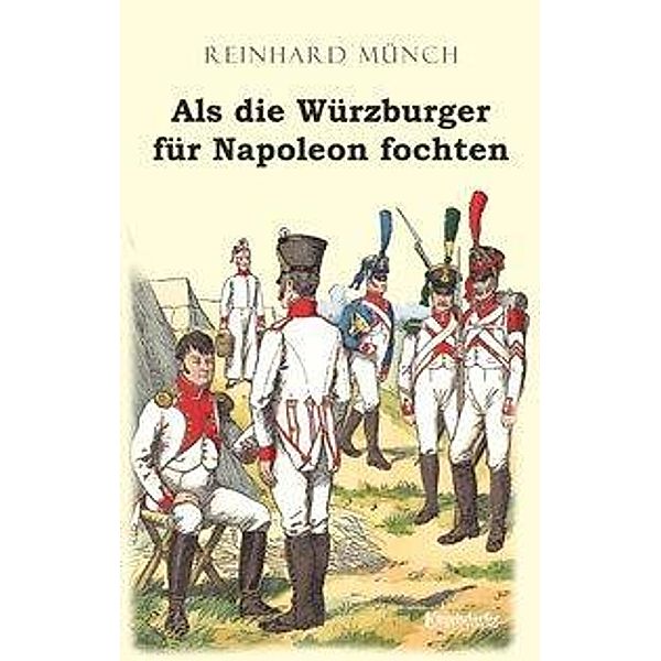 Als die Würzburger für Napoleon fochten, Reinhard Münch