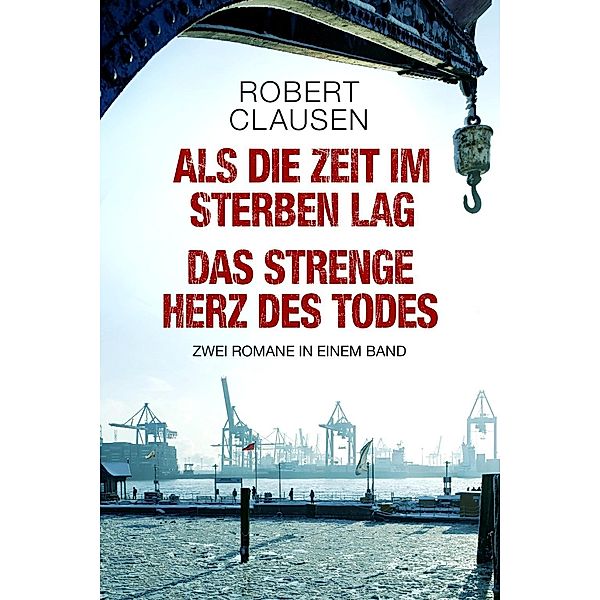 Als die Zeit im Sterben lag / Das strenge Herz des Todes: Zwei Romane in einem Band, Robert Clausen