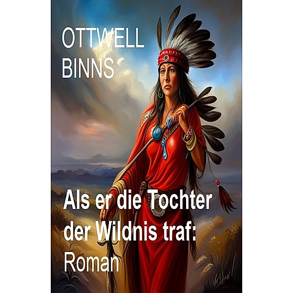 Als er die Tochter der Wildnis traf: Roman, Ottwell Binns