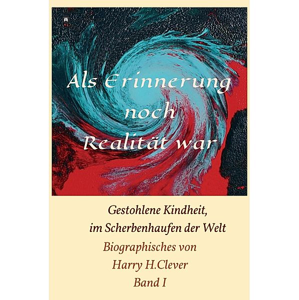 Als Erinnerung noch Realität war! / Biographisches von Harry H.Clever Bd.1, Harry H. Clever