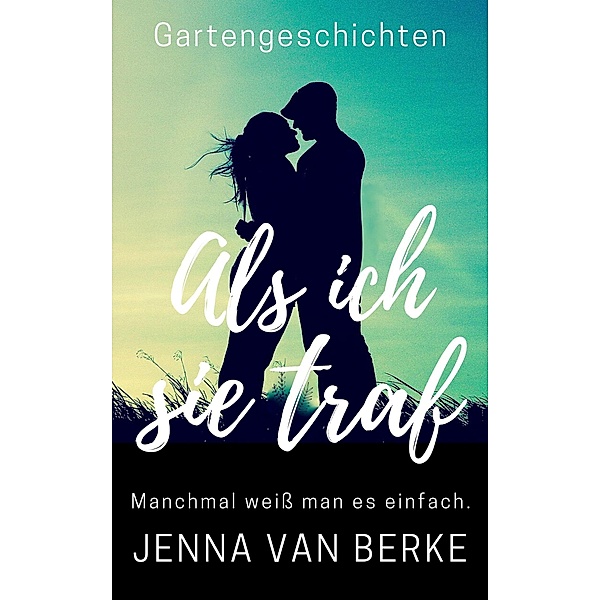 Als ich sie traf (Romantische Gartengeschichten, #0.5) / Romantische Gartengeschichten, Jenna van Berke