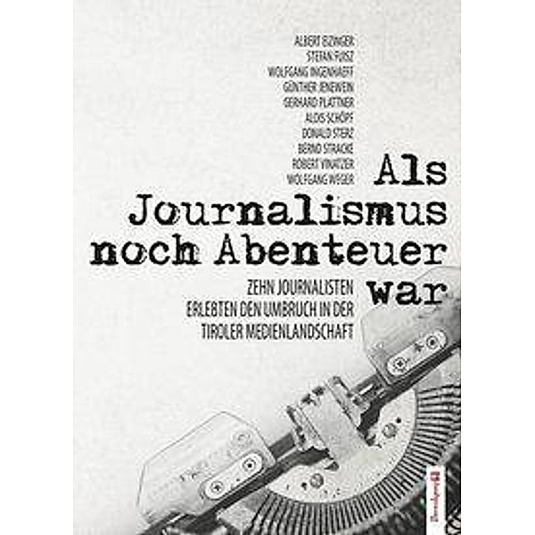 Als Journalismus noch Abenteuer war, Albert Eizinger, Stefan Fuisz, Wolfgang Ingenhaeff, Günther Jenewein, Gerhard Plattner, Alois Schöpf, Do Sterz