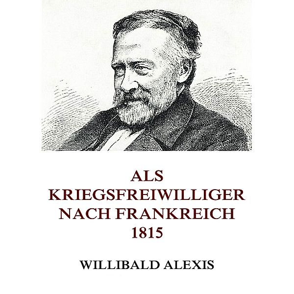 Als Kriegsfreiwilliger nach Frankreich 1815, Willibald Alexis