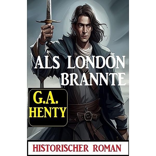 Als London brannte: Historischer Roman, G. A. Henty
