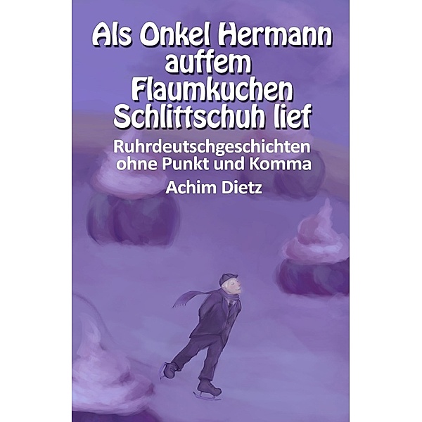Als Onkel Hermann auffem Flaumkuchen Schlittschuh lief, Achim Dietz