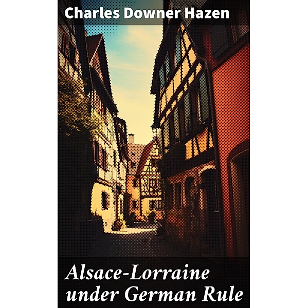 Alsace-Lorraine under German Rule, Charles Downer Hazen
