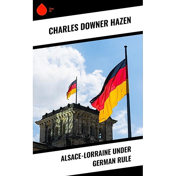 Alsace-Lorraine under German Rule, Charles Downer Hazen