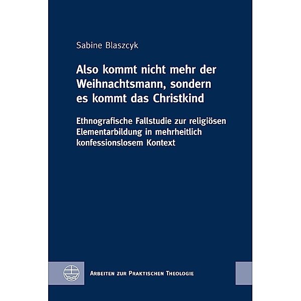 Also kommt nicht mehr der Weihnachtsmann, sondern es kommt das Christkind / Arbeiten zur Praktischen Theologie (APrTh) Bd.78, Sabine Blaszcyk