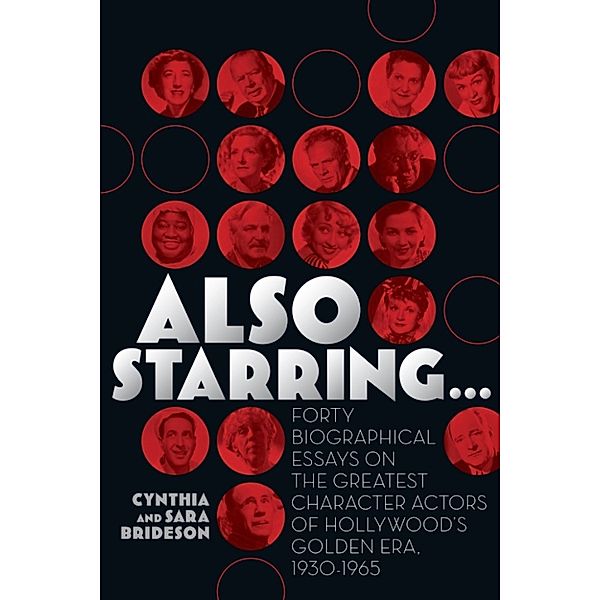 Also Starring... Forty Biographical Essays on the Greatest Character Actors of Hollywood's Golden Era, 1930-1965, Cynthia Brideson, Sara Brideson