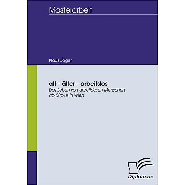 alt - älter - arbeitslos: Das Leben von arbeitslosen Menschen ab 50plus in Wien, Klaus Jäger