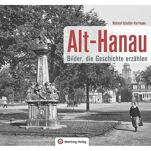 Alt-Hanau - Bilder die Geschichte erzählen, Richard Schaffer-Hartmann