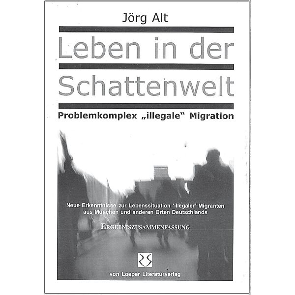 Alt, J: Leben in der Schattenwelt - Problemkomplex illegale, Jörg Alt