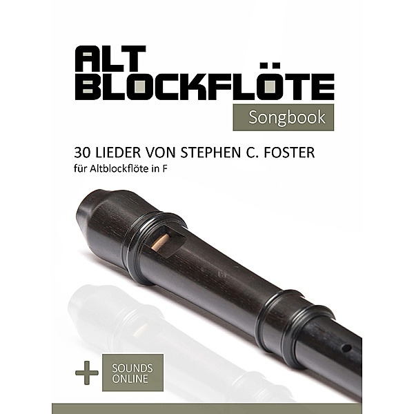 Altblockflöte Songbook - 30 Lieder von Stephen C. Foster für Altblockflöte in F, Reynhard Boegl, Bettina Schipp