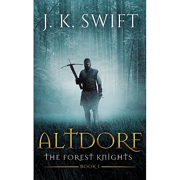 Altdorf (a Novel of the Forest Knights) / The Forest Knights, J. K. Swift