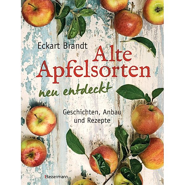 Alte Apfelsorten neu entdeckt - Eckart Brandts großes Apfelbuch, Eckart Brandt