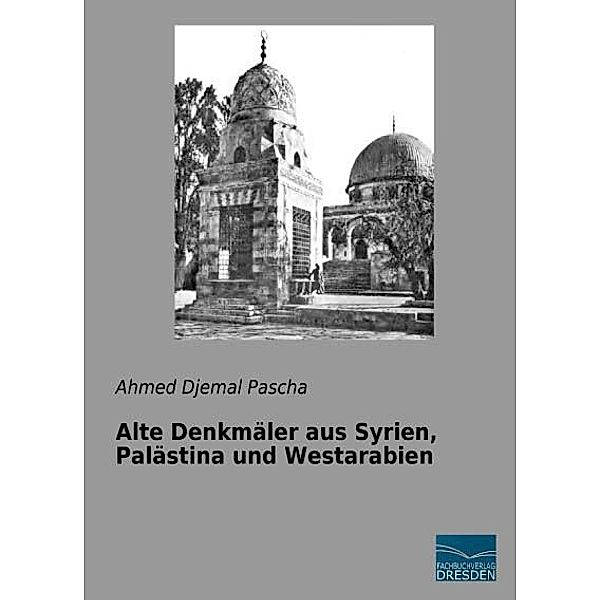 Alte Denkmäler aus Syrien, Palästina und Westarabien, Ahmed Djemal Pascha