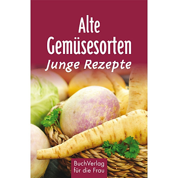 Alte Gemüsesorten - Junge Rezepte, Regina Röhner