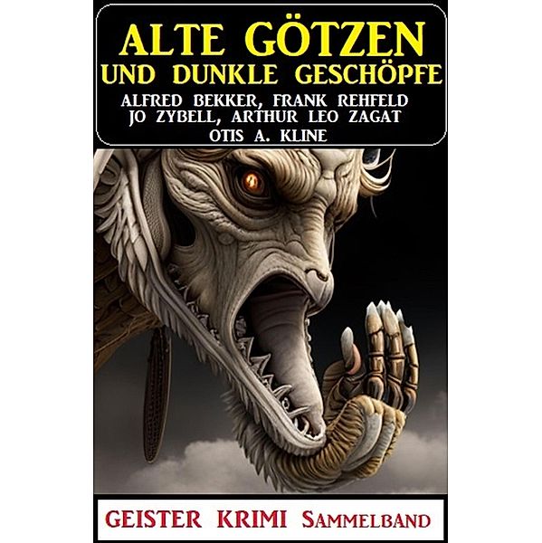 Alte Götzen und dunkle Geschöpfe: Geisterkrimi Sammelband, Alfred Bekker, Frank Rehfeld, Jo Zybell, Arthur Leo Zagat, Otis A. Kline