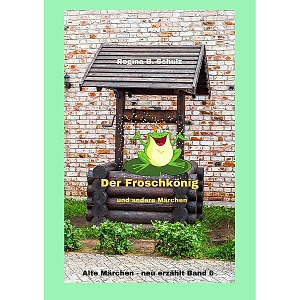 Alte Märchen - neu erzählt / Der Froschkönig und andere Märchen, Regina Schulz